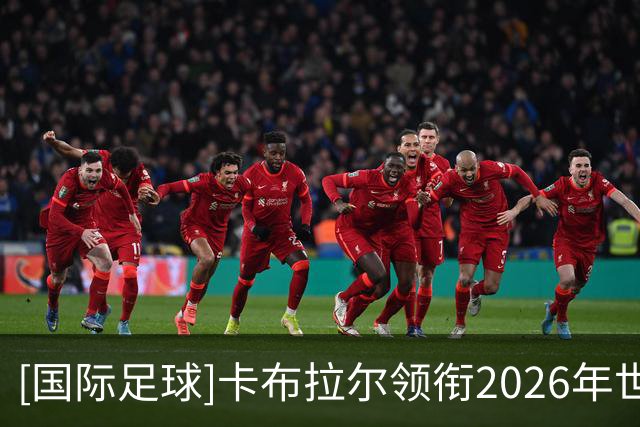 [国际足球]卡布拉尔领衔2026年世界杯十大进球